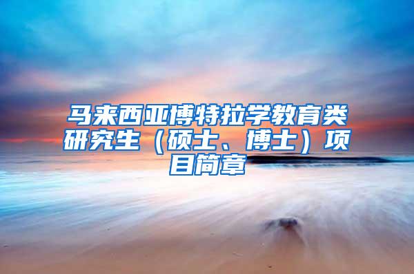 马来西亚博特拉学教育类研究生（硕士、博士）项目简章