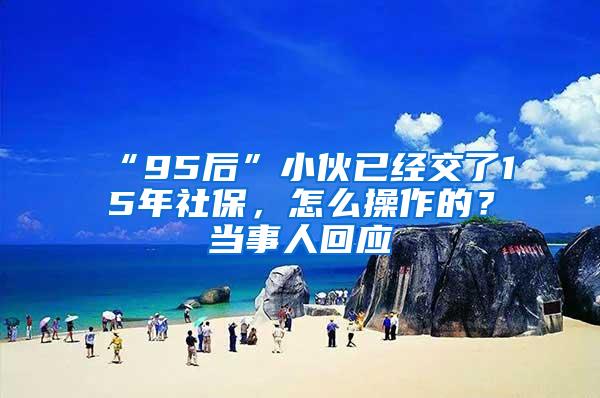 “95后”小伙已经交了15年社保，怎么操作的？当事人回应
