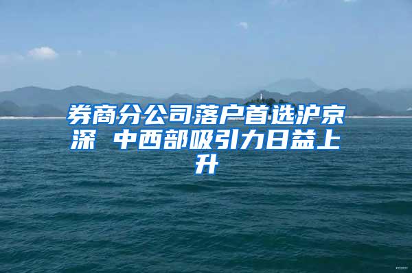 券商分公司落户首选沪京深 中西部吸引力日益上升