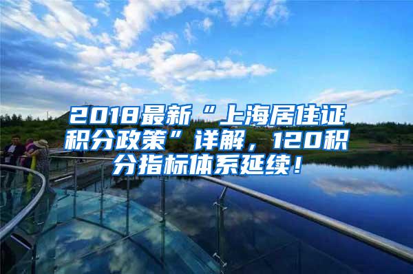 2018最新“上海居住证积分政策”详解，120积分指标体系延续！