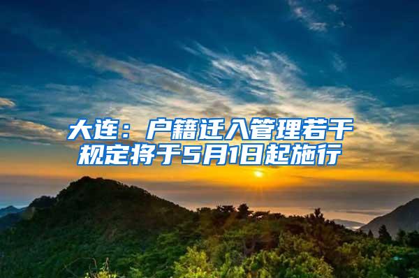 大连：户籍迁入管理若干规定将于5月1日起施行