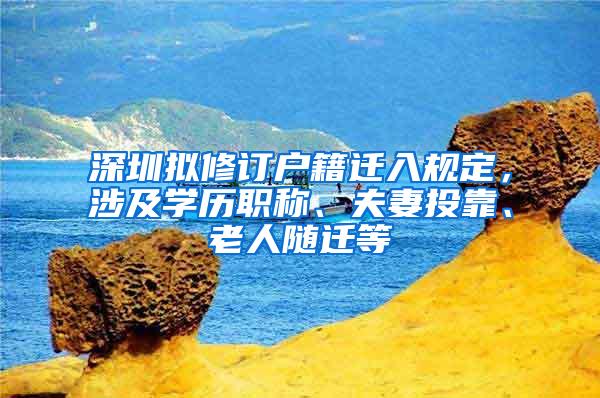 深圳拟修订户籍迁入规定，涉及学历职称、夫妻投靠、老人随迁等
