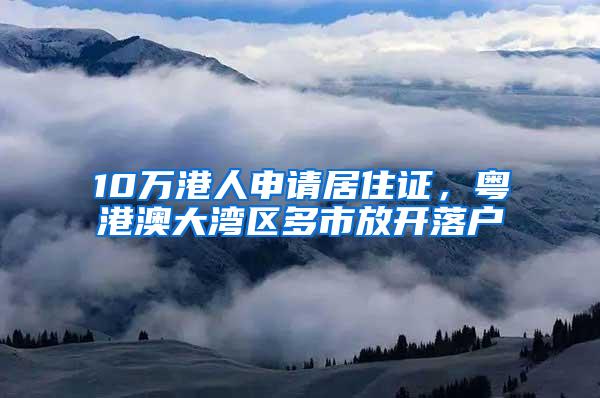 10万港人申请居住证，粤港澳大湾区多市放开落户