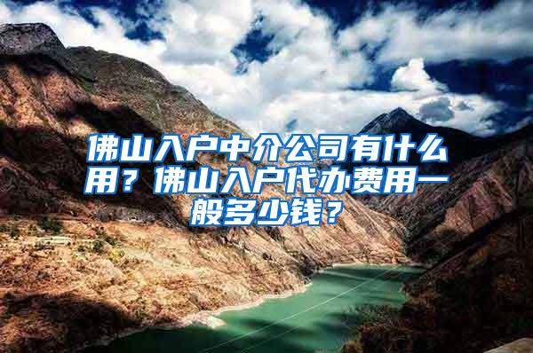 佛山入户中介公司有什么用？佛山入户代办费用一般多少钱？