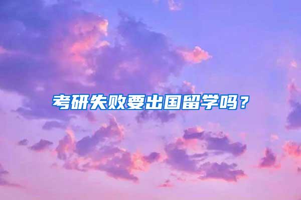 考研失败要出国留学吗？