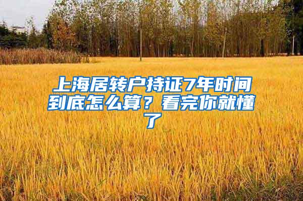 上海居转户持证7年时间到底怎么算？看完你就懂了