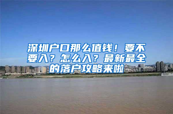深圳户口那么值钱！要不要入？怎么入？最新最全的落户攻略来啦