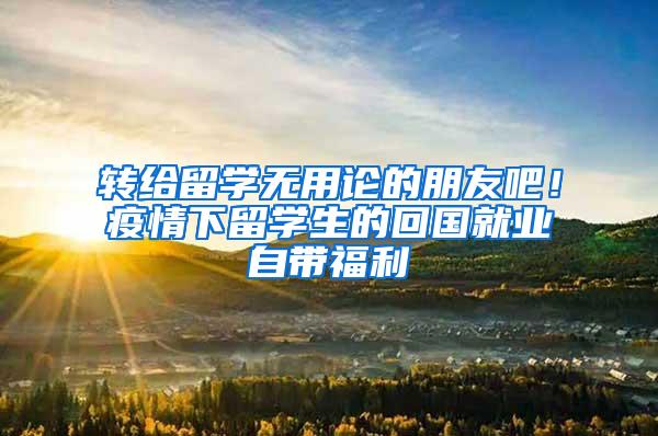 转给留学无用论的朋友吧！疫情下留学生的回国就业自带福利