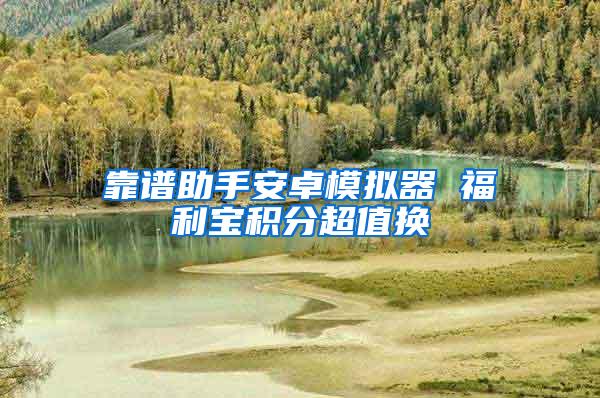 靠谱助手安卓模拟器 福利宝积分超值换