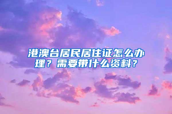 港澳台居民居住证怎么办理？需要带什么资料？