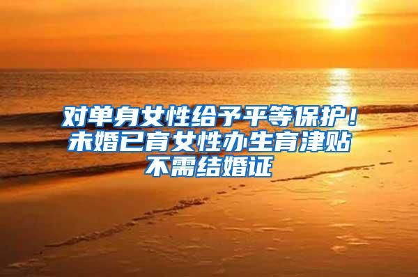 对单身女性给予平等保护！未婚已育女性办生育津贴不需结婚证