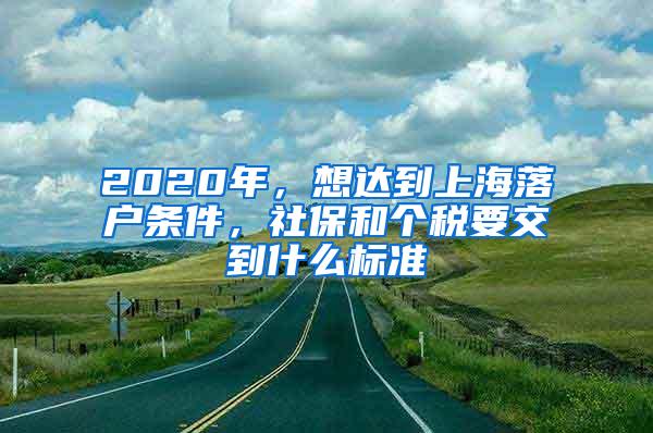 2020年，想达到上海落户条件，社保和个税要交到什么标准