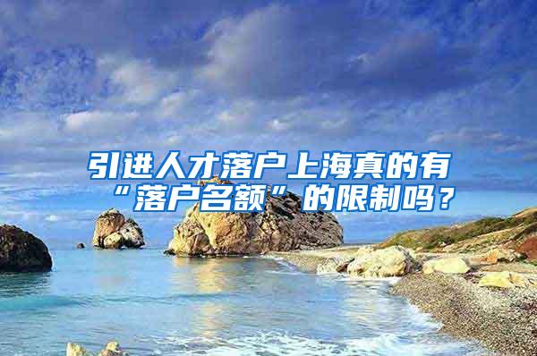 引进人才落户上海真的有“落户名额”的限制吗？