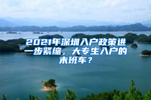 2021年深圳入户政策进一步紧缩，大专生入户的末班车？