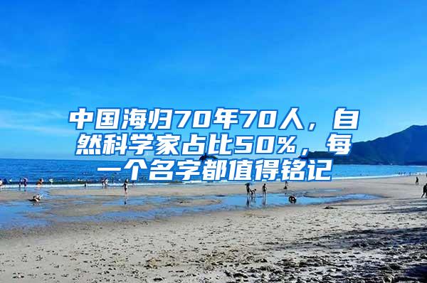 中国海归70年70人，自然科学家占比50%，每一个名字都值得铭记