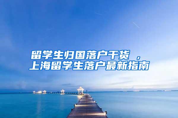 留学生归国落户干货 , 上海留学生落户最新指南