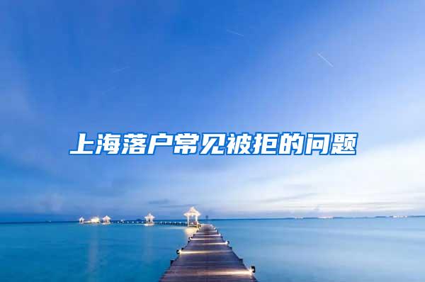上海落户常见被拒的问题