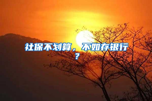 社保不划算，不如存银行？