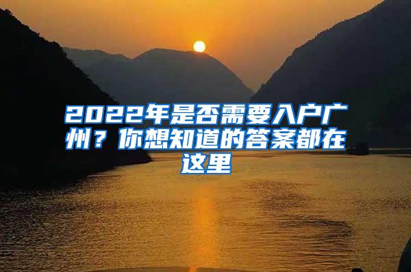 2022年是否需要入户广州？你想知道的答案都在这里