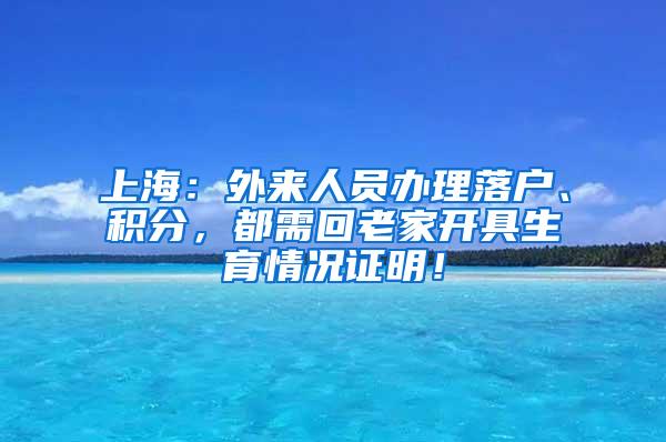 上海：外来人员办理落户、积分，都需回老家开具生育情况证明！