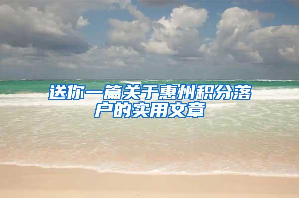 送你一篇关于惠州积分落户的实用文章