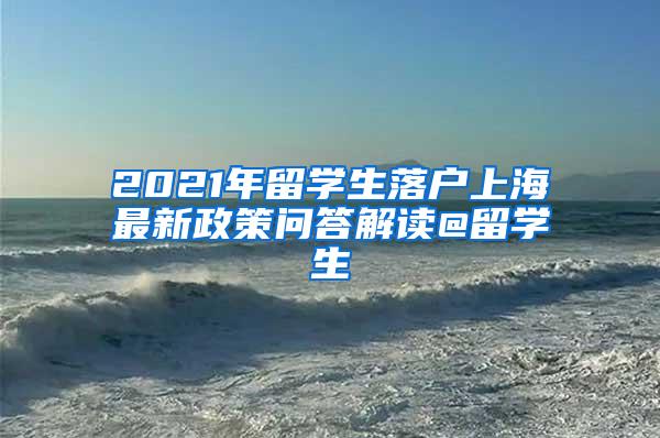 2021年留学生落户上海最新政策问答解读@留学生