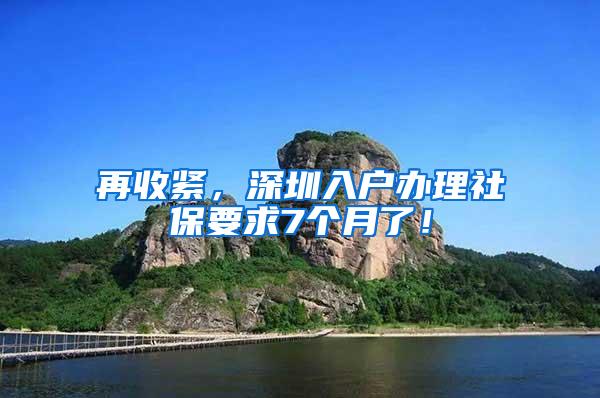 再收紧，深圳入户办理社保要求7个月了！