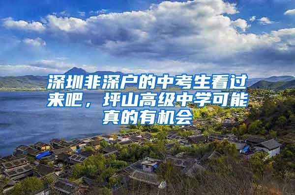 深圳非深户的中考生看过来吧，坪山高级中学可能真的有机会