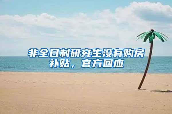 非全日制研究生没有购房补贴，官方回应