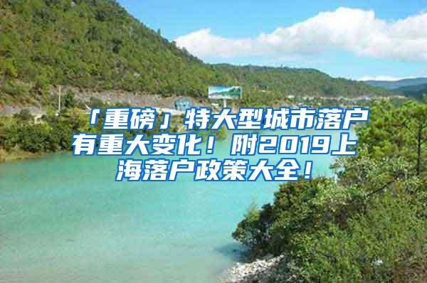 「重磅」特大型城市落户有重大变化！附2019上海落户政策大全！