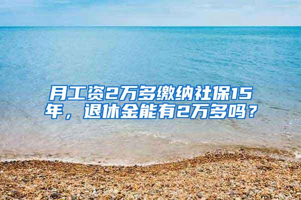 月工资2万多缴纳社保15年，退休金能有2万多吗？