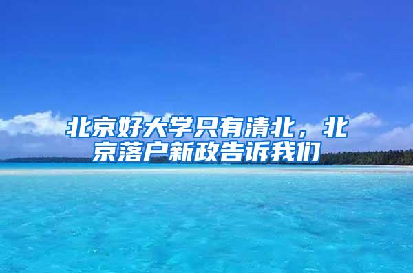 北京好大学只有清北，北京落户新政告诉我们