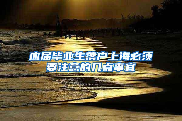 应届毕业生落户上海必须要注意的几点事宜