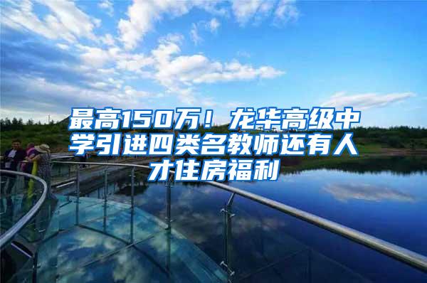 最高150万！龙华高级中学引进四类名教师还有人才住房福利