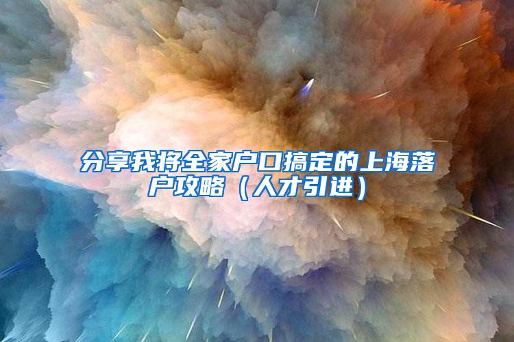 分享我将全家户口搞定的上海落户攻略（人才引进）