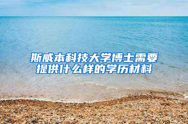 斯威本科技大学博士需要提供什么样的学历材料