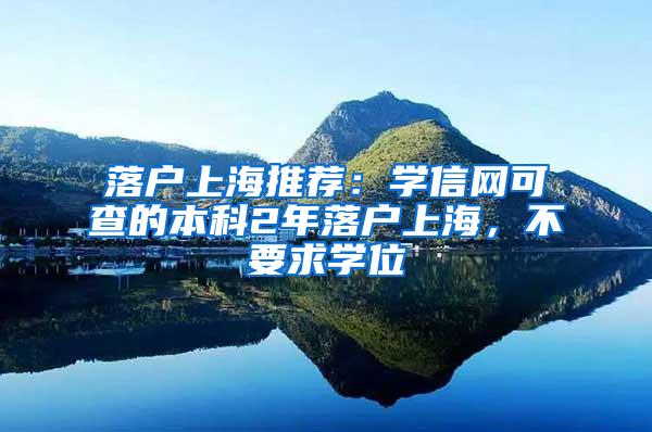 落户上海推荐：学信网可查的本科2年落户上海，不要求学位