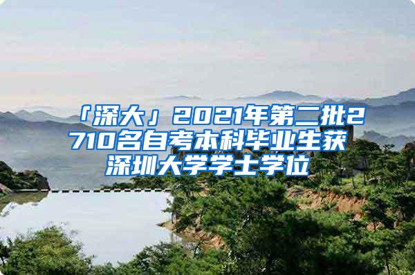 「深大」2021年第二批2710名自考本科毕业生获深圳大学学士学位