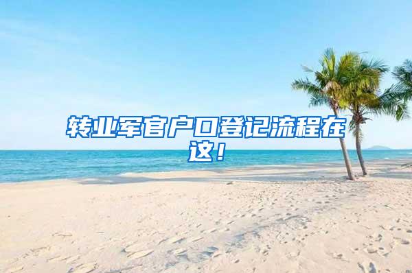 转业军官户口登记流程在这！