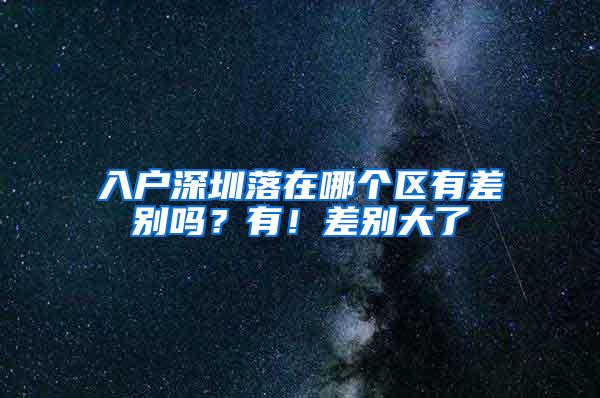入户深圳落在哪个区有差别吗？有！差别大了