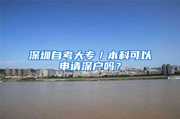 深圳自考大专／本科可以申请深户吗？