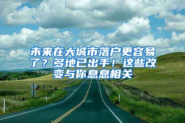 未来在大城市落户更容易了？多地已出手！这些改变与你息息相关