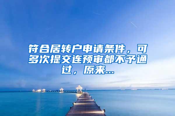 符合居转户申请条件，可多次提交连预审都不予通过，原来...