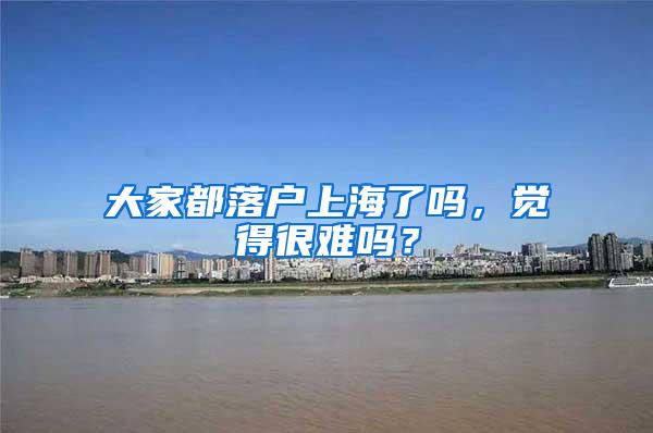 大家都落户上海了吗，觉得很难吗？