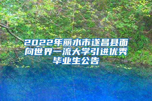 2022年丽水市遂昌县面向世界一流大学引进优秀毕业生公告