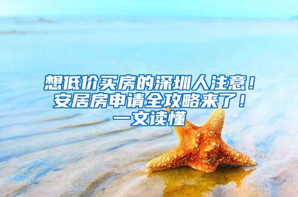 想低价买房的深圳人注意！安居房申请全攻略来了！一文读懂