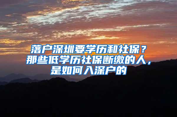 落户深圳要学历和社保？那些低学历社保断缴的人，是如何入深户的