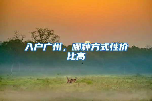 入户广州，哪种方式性价比高