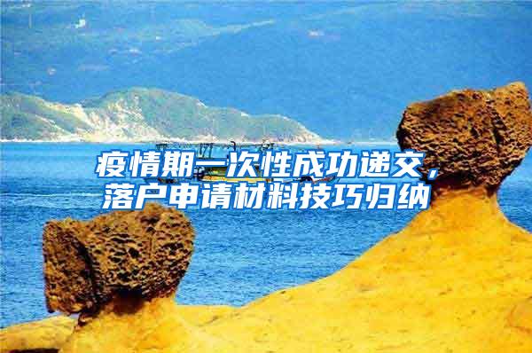 疫情期一次性成功递交，落户申请材料技巧归纳