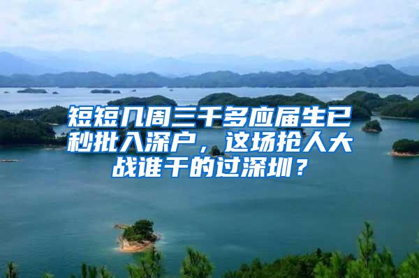 短短几周三千多应届生已秒批入深户，这场抢人大战谁干的过深圳？